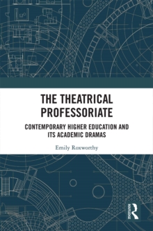 The Theatrical Professoriate : Contemporary Higher Education and Its Academic Dramas