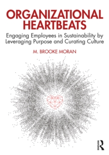 Organizational Heartbeats : Engaging Employees in Sustainability by Leveraging Purpose and Curating Culture