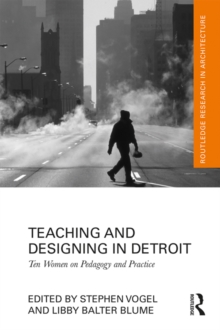 Teaching and Designing in Detroit : Ten Women on Pedagogy and Practice