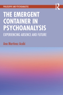 The Emergent Container in Psychoanalysis : Experiencing Absence and Future