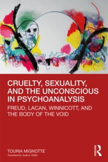 Cruelty, Sexuality, and the Unconscious in Psychoanalysis : Freud, Lacan, Winnicott, and the Body of the Void