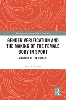 Gender Verification and the Making of the Female Body in Sport : A History of the Present