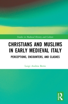 Christians and Muslims in Early Medieval Italy : Perceptions, Encounters, and Clashes