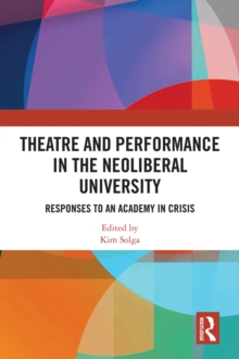 Theatre and Performance in the Neoliberal University : Responses to an Academy in Crisis