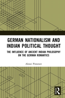 German Nationalism and Indian Political Thought : The Influence of Ancient Indian Philosophy on the German Romantics