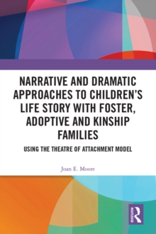 Narrative and Dramatic Approaches to Children's Life Story with Foster, Adoptive and Kinship Families : Using the Theatre of Attachment Model