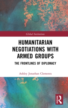 Humanitarian Negotiations with Armed Groups : The Frontlines of Diplomacy