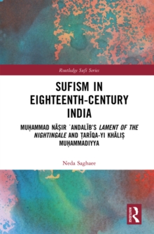 Sufism in Eighteenth-Century India : Muhammad Nasir ?Andalib's Lament of the Nightingale and Tariqa-yi Khalis Muhammadiyya