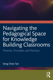 Navigating the Pedagogical Space for Knowledge Building Classrooms : Theories, Principles, and Practices