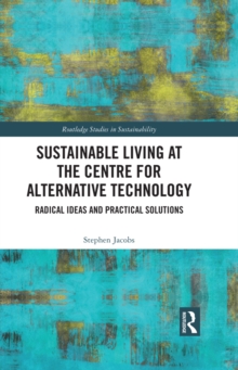 Sustainable Living at the Centre for Alternative Technology : Radical Ideas and Practical Solutions