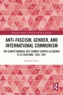 Anti-Fascism, Gender, and International Communism : The Comite Mondial des Femmes contre la Guerre et le Fascisme, 1934 - 1941