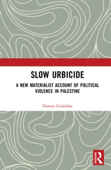 Slow Urbicide : A New Materialist Account of Political Violence in Palestine