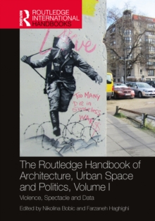 The Routledge Handbook of Architecture, Urban Space and Politics, Volume I : Violence, Spectacle and Data