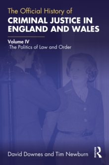 The Official History of Criminal Justice in England and Wales : Volume IV: The Politics of Law and Order