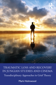 Traumatic Loss and Recovery in Jungian Studies and Cinema : Transdisciplinary Approaches in Grief Theory