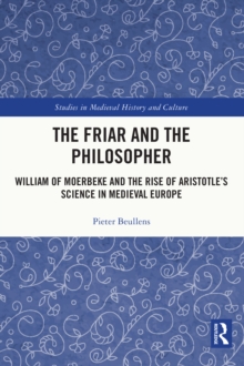 The Friar and the Philosopher : William of Moerbeke and the Rise of Aristotle's Science in Medieval Europe