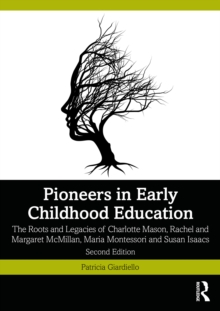 Pioneers in Early Childhood Education : The Roots and Legacies of Charlotte Mason, Rachel and Margaret McMillan, Maria Montessori and Susan Isaacs