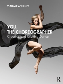 You, the Choreographer : Creating and Crafting Dance