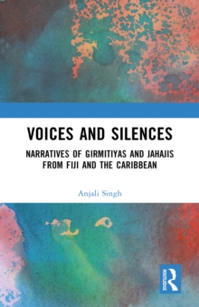 Voices and Silences : Narratives of Girmitiyas and Jahajis from Fiji and the Caribbean