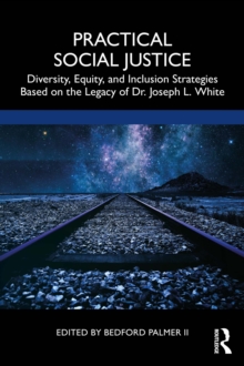 Practical Social Justice : Diversity, Equity, and Inclusion Strategies Based on the Legacy of Dr. Joseph L. White