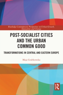 Post-socialist Cities and the Urban Common Good : Transformations in Central and Eastern Europe