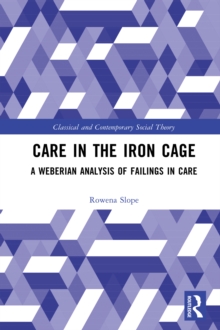 Care in the Iron Cage : A Weberian Analysis of Failings in Care