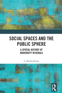 Social Spaces and the Public Sphere : A Spatial-history of Modernity in Kerala