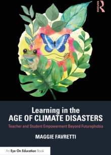 Learning in the Age of Climate Disasters : Teacher and Student Empowerment Beyond Futurephobia