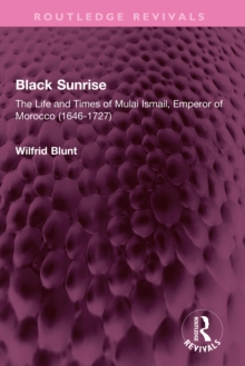 Black Sunrise : The Life and Times of Mulai Ismail, Emperor of Morocco (1646-1727)