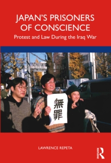 Japan's Prisoners of Conscience : Protest and Law During the Iraq War