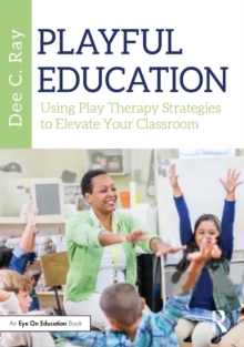 Playful Education : Using Play Therapy Strategies to Elevate Your Classroom