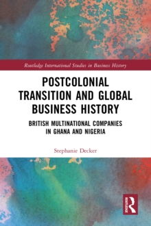 Postcolonial Transition and Global Business History : British Multinational Companies in Ghana and Nigeria