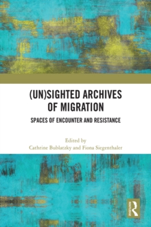 (Un)sighted Archives of Migration : Spaces of Encounter and Resistance