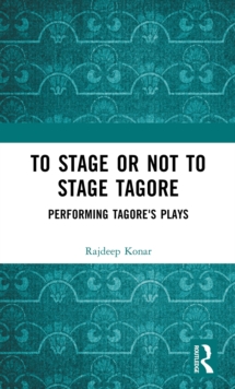 To Stage or Not to Stage Tagore : Performing Tagore's Plays