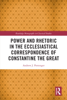 Power and Rhetoric in the Ecclesiastical Correspondence of Constantine the Great