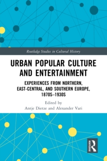 Urban Popular Culture and Entertainment : Experiences from Northern, East-Central, and Southern Europe, 1870s-1930s