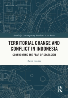 Territorial Change and Conflict in Indonesia : Confronting the Fear of Secession