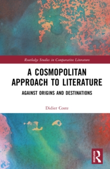 A Cosmopolitan Approach to Literature : Against Origins and Destinations