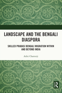 Landscape and the Bengali Diaspora : Skilled Prabasi Bengali Migration within and beyond India