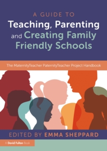 A Guide to Teaching, Parenting and Creating Family Friendly Schools : The MaternityTeacher PaternityTeacher Project Handbook