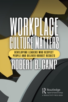 Workplace Culture Matters : Developing Leaders Who Respect People and Deliver Robust Results