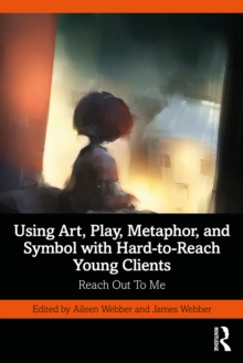 Using Art, Play, Metaphor, and Symbol with Hard-to-Reach Young Clients : Reach Out To Me