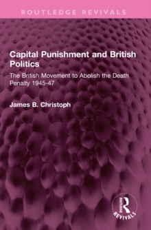 Capital Punishment and British Politics : The British Movement to Abolish the Death Penalty 1945-47