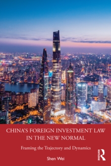 China's Foreign Investment Law in the New Normal : Framing the Trajectory and Dynamics