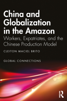 China and Globalization in the Amazon : Workers, Expatriates, and the Chinese Production Model