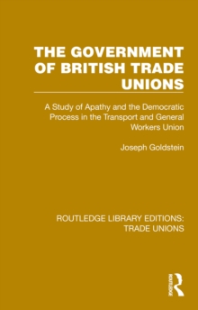 The Government of British Trade Unions : A Study of Apathy and the Democratic Process in the Transport and General Workers Union