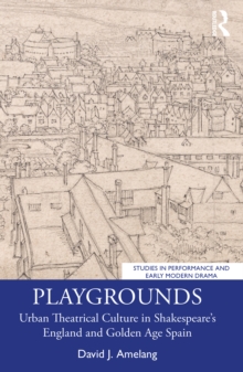 Playgrounds : Urban Theatrical Culture in Shakespeares England and Golden Age Spain