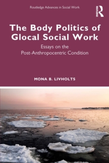 The Body Politics of Glocal Social Work : Essays on the Post-Anthropocentric Condition