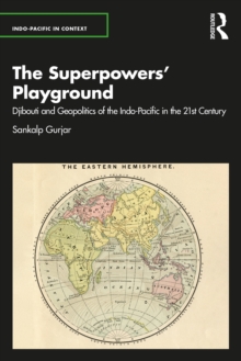 The Superpowers' Playground : Djibouti and Geopolitics of the Indo-Pacific in the 21st Century