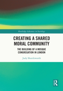 Creating a Shared Moral Community : The Building of a Mosque Congregation in London